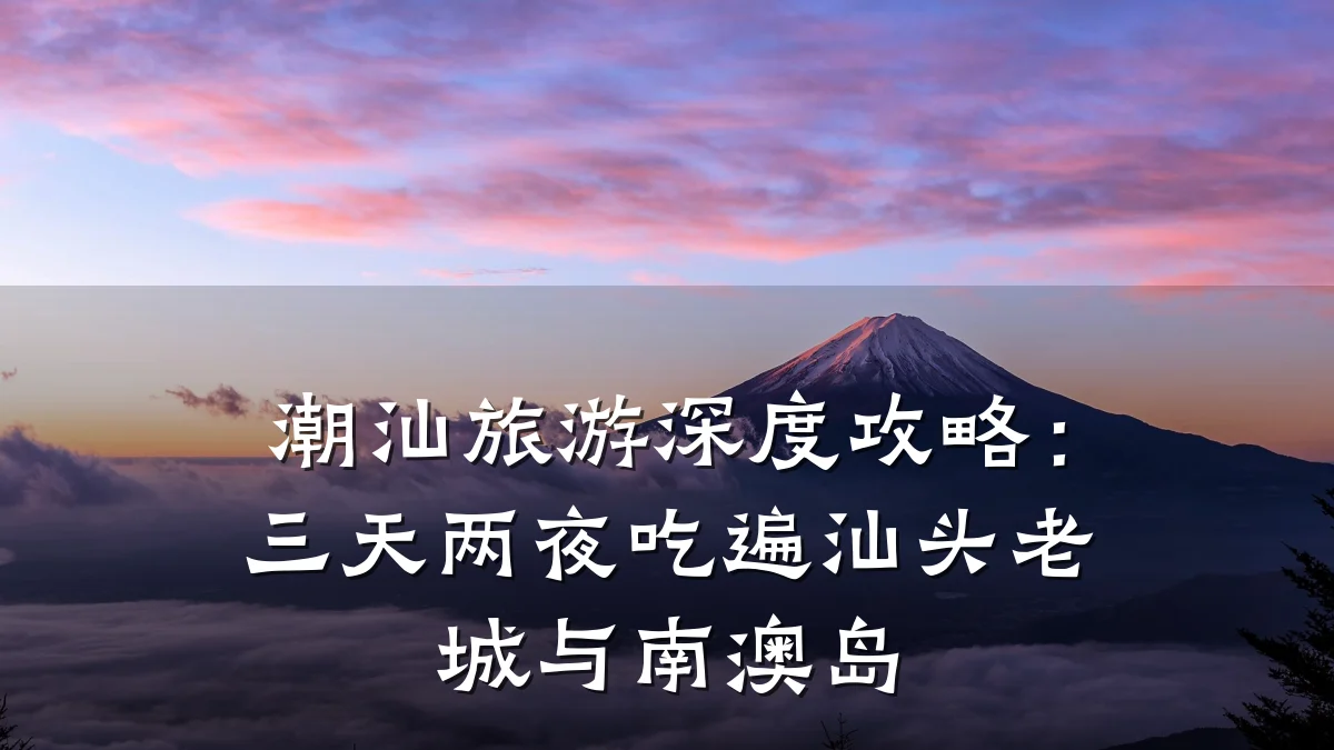 潮汕旅游深度攻略：三天两夜吃遍汕头老城与南澳岛