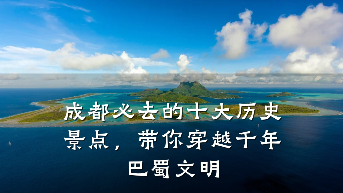 成都必去的十大历史景点,带你穿越千年巴蜀文明