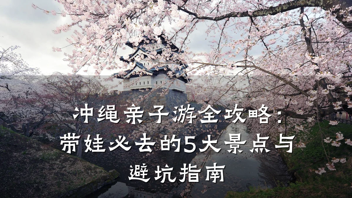 冲绳亲子游全攻略:带娃必去的5大景点与避坑指南