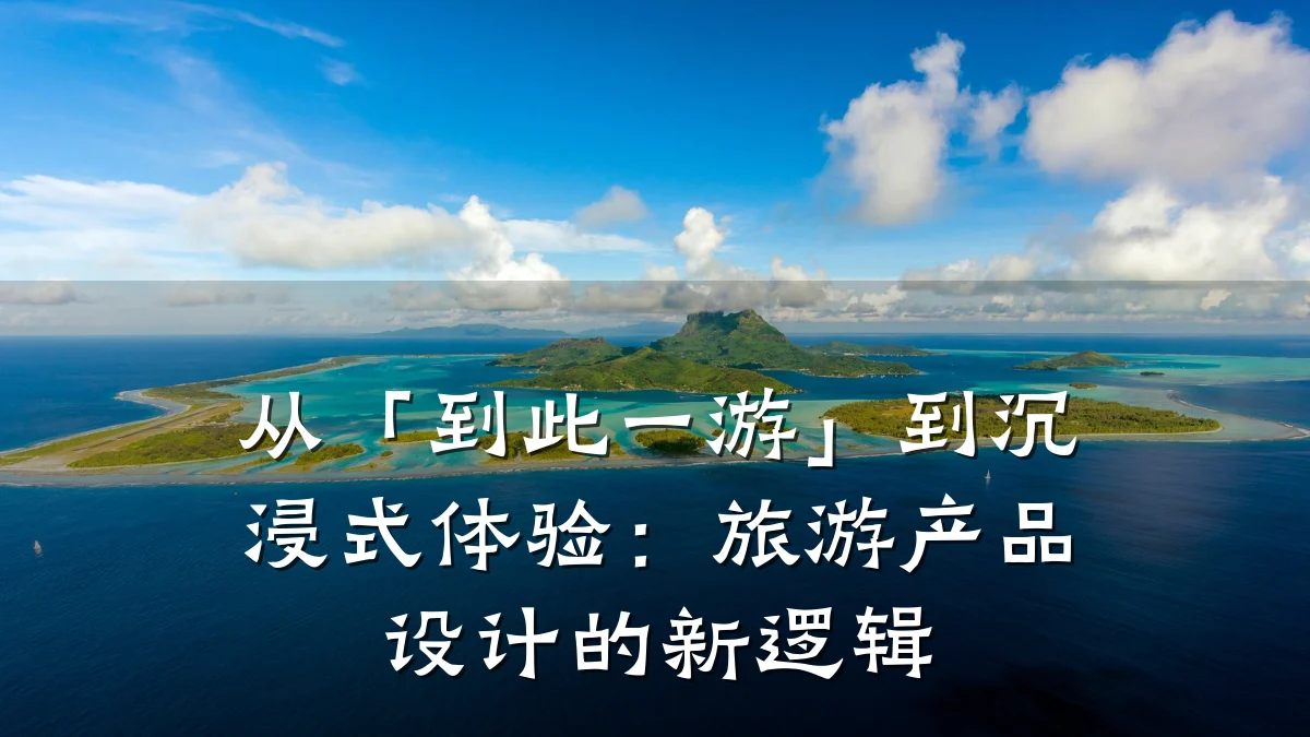 从「到此一游」到沉浸式体验:旅游产品设计的新逻辑