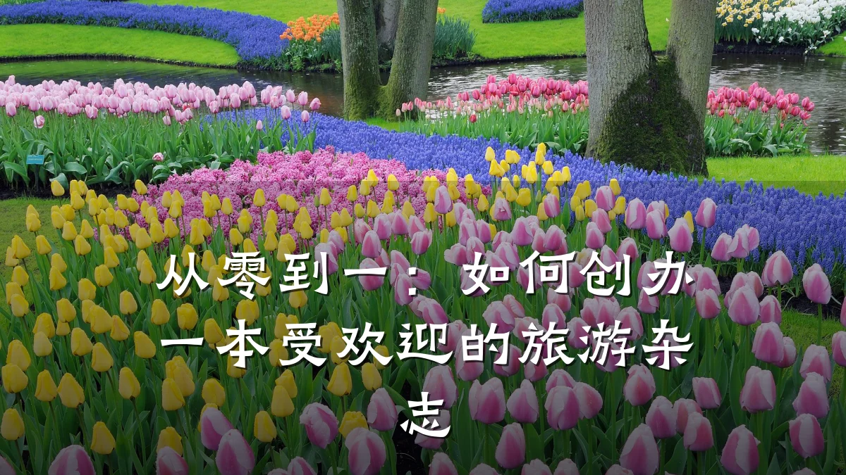 从零到一:如何创办一本受欢迎的旅游杂志