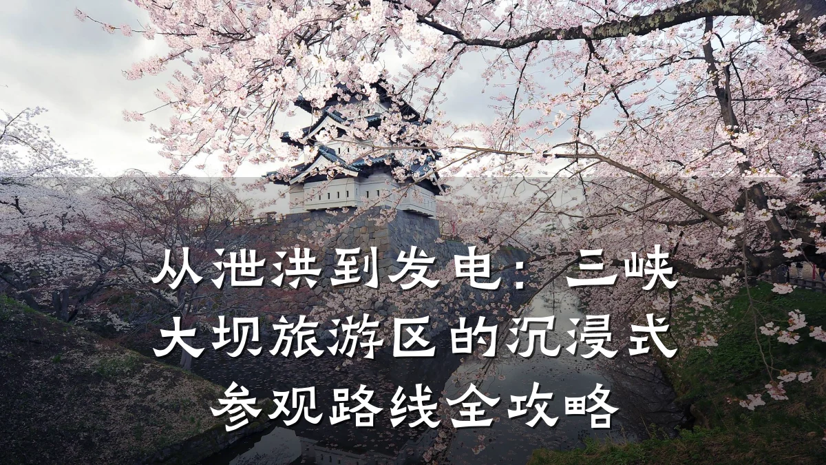 从泄洪到发电:三峡大坝旅游区的沉浸式参观路线全攻略