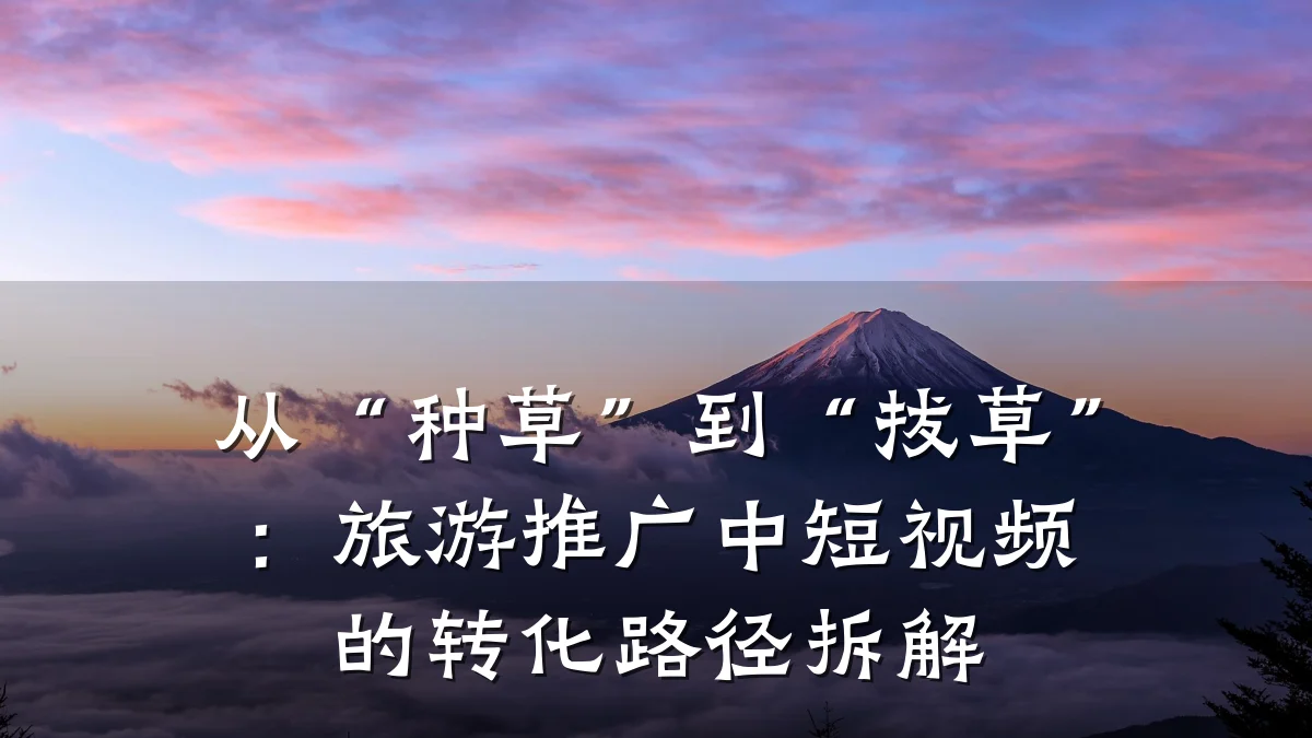 从“种草”到“拔草”:旅游推广中短视频的转化路径拆解