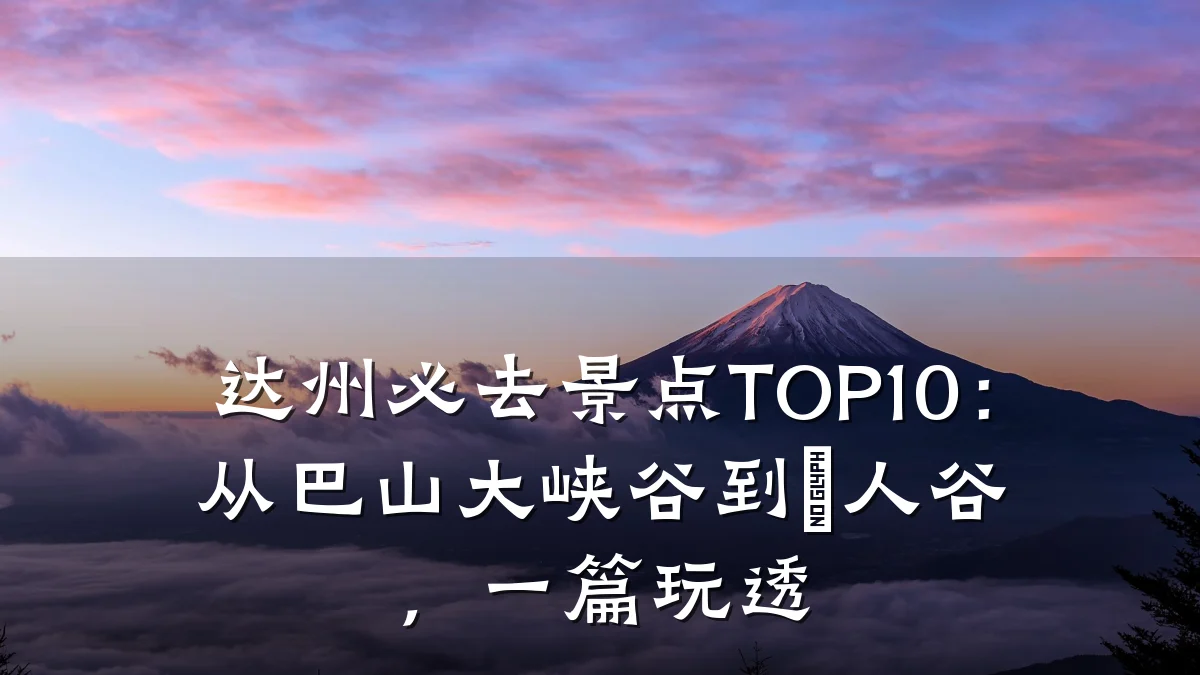 达州必去景点TOP10:从巴山大峡谷到賨人谷,一篇玩透