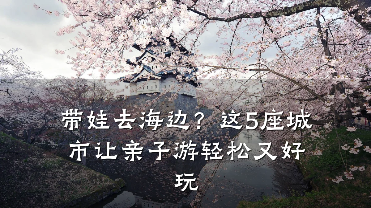 带娃去海边?这5座城市让亲子游轻松又好玩