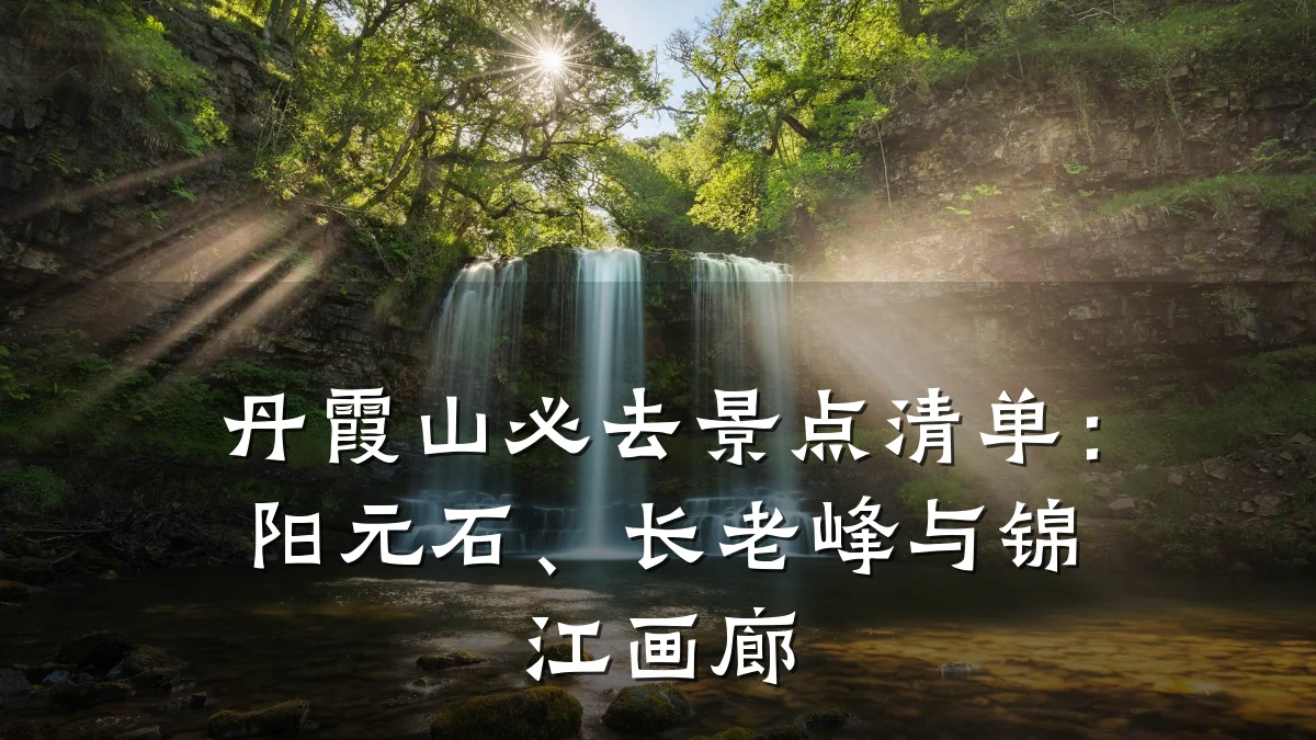 丹霞山必去景点清单:阳元石、长老峰与锦江画廊