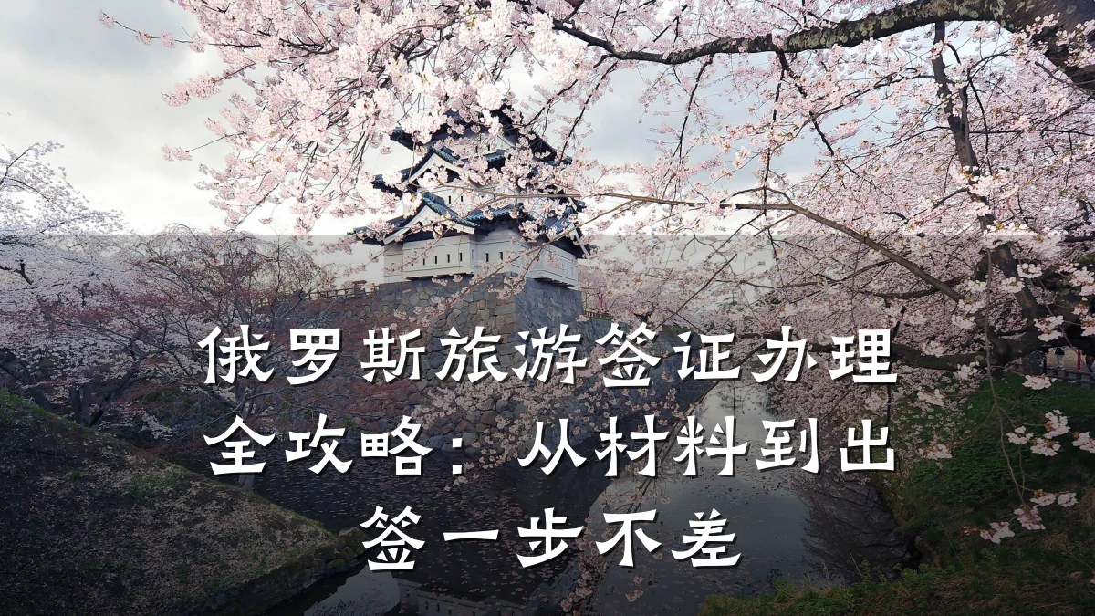 俄罗斯旅游签证办理全攻略:从材料到出签一步不差
