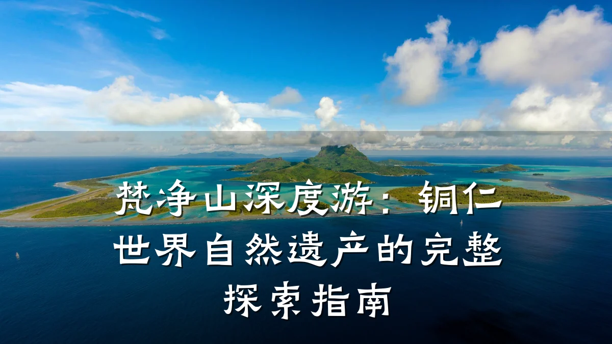 梵净山深度游:铜仁世界自然遗产的完整探索指南