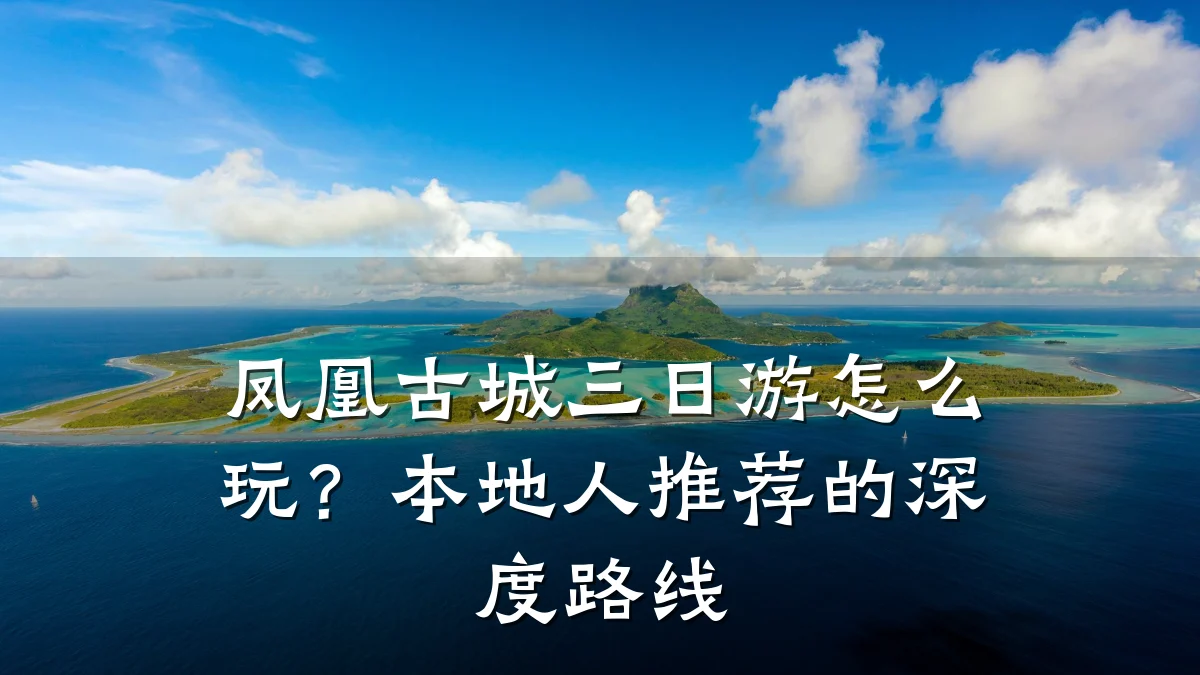 凤凰古城三日游怎么玩?本地人推荐的深度路线