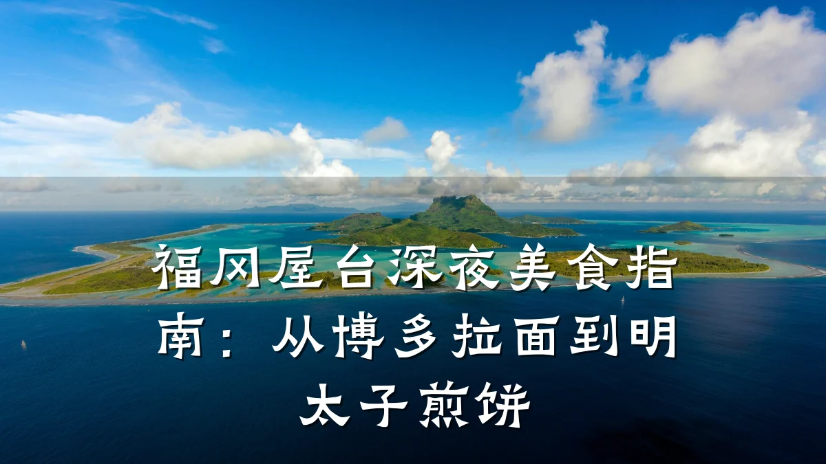 福冈屋台深夜美食指南:从博多拉面到明太子煎饼