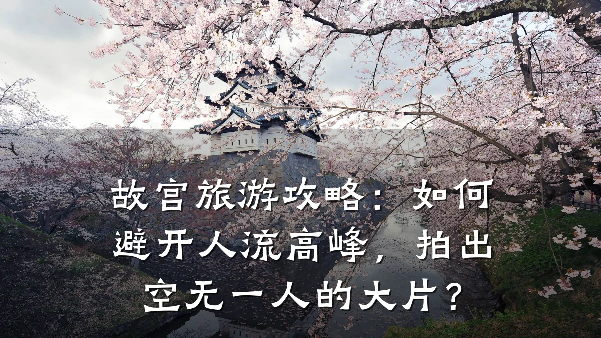 故宫旅游攻略:如何避开人流高峰,拍出空无一人的大片?