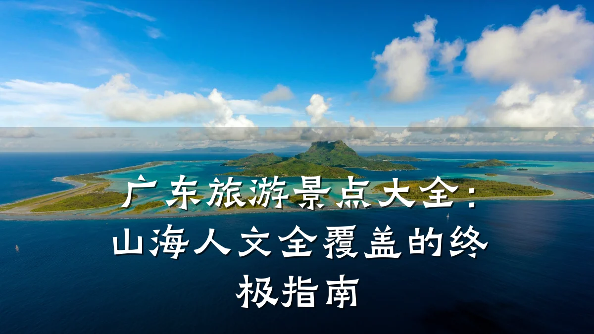 广东旅游景点大全:山海人文全覆盖的终极指南