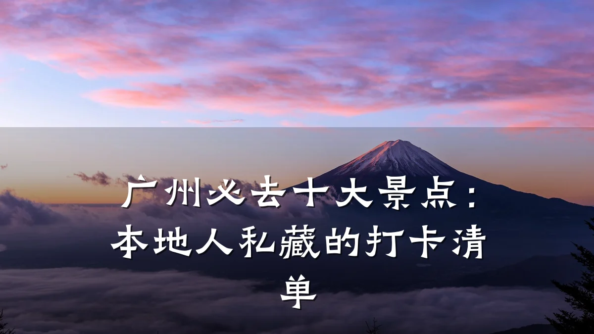 广州必去十大景点:本地人私藏的打卡清单