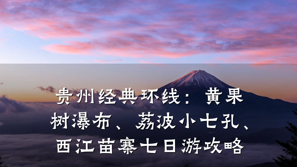 贵州经典环线:黄果树瀑布、荔波小七孔、西江苗寨七日游攻略