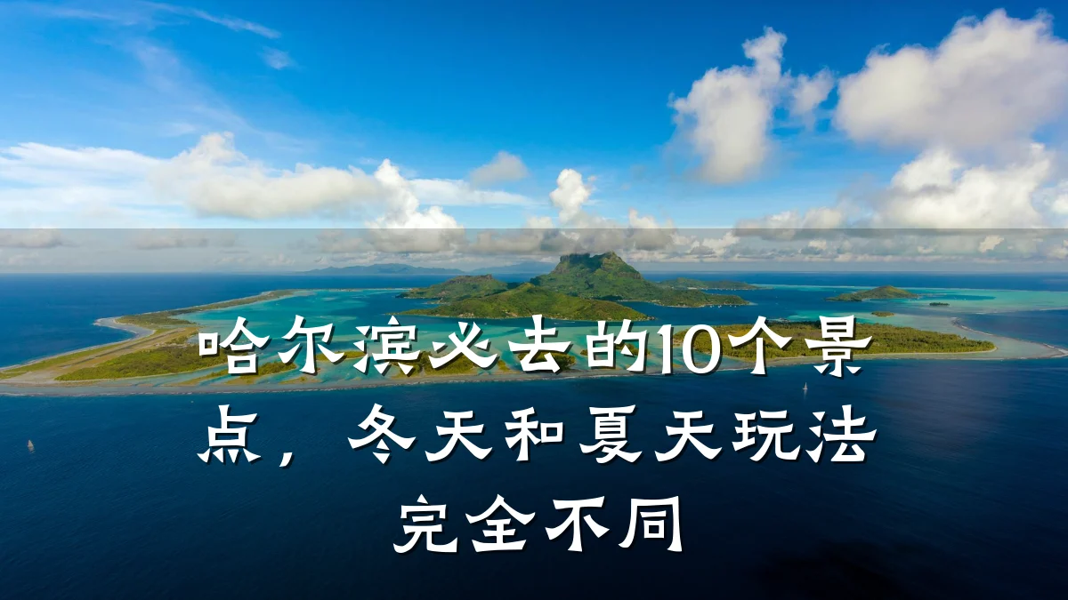 哈尔滨必去的10个景点,冬天和夏天玩法完全不同