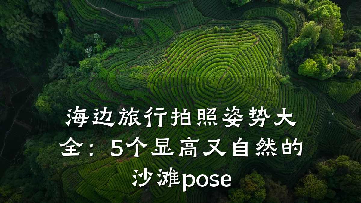海边旅行拍照姿势大全:5个显高又自然的沙滩pose