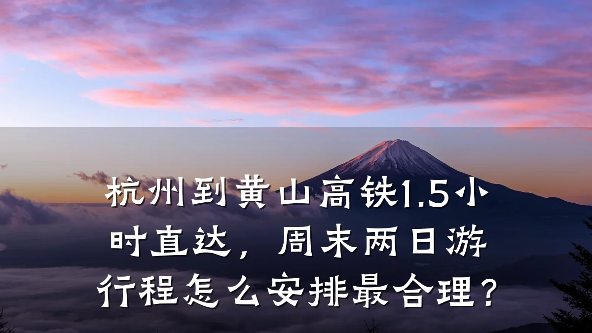 杭州到黄山高铁1.5小时直达，周末两日游行程怎么安排最合理？