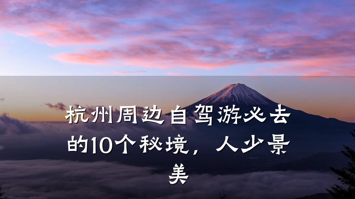 杭州周边自驾游必去的10个秘境,人少景美