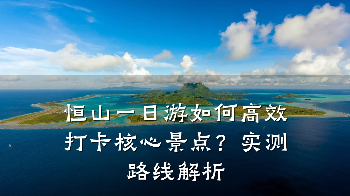 恒山一日游如何高效打卡核心景点?实测路线解析