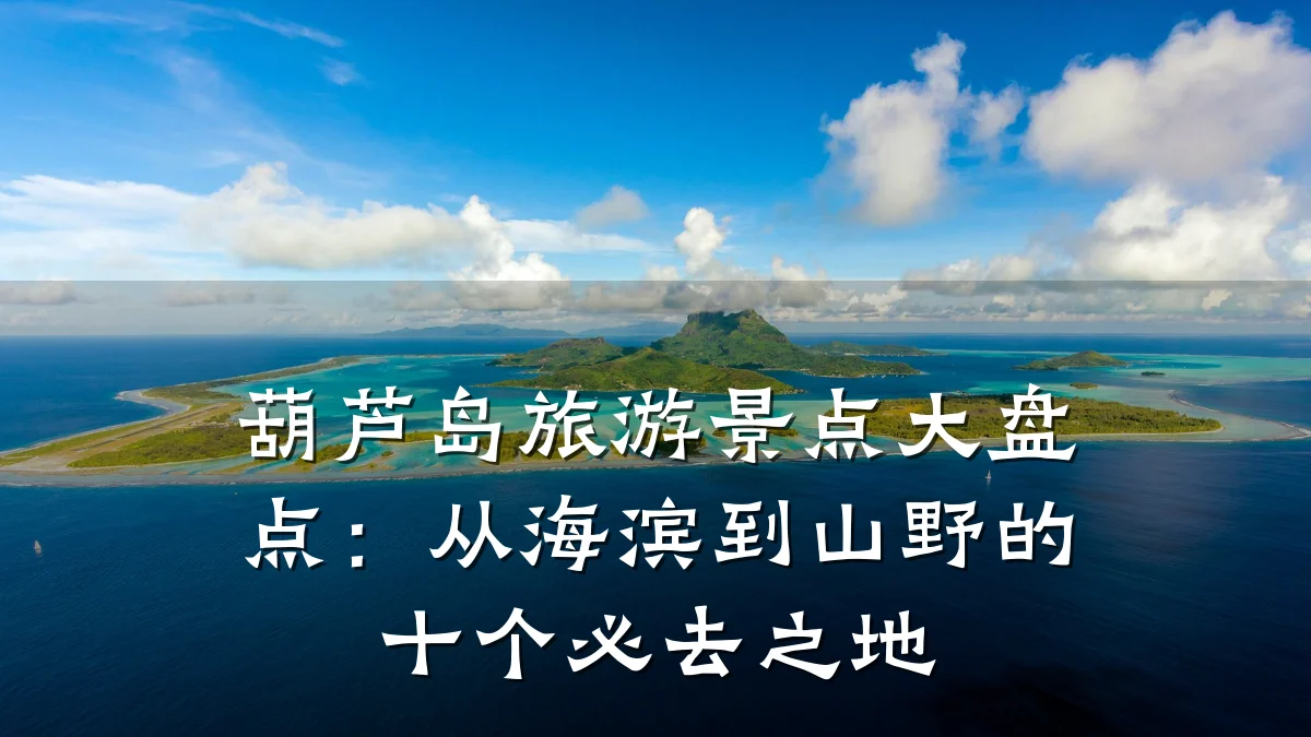 葫芦岛旅游景点大盘点:从海滨到山野的十个必去之地