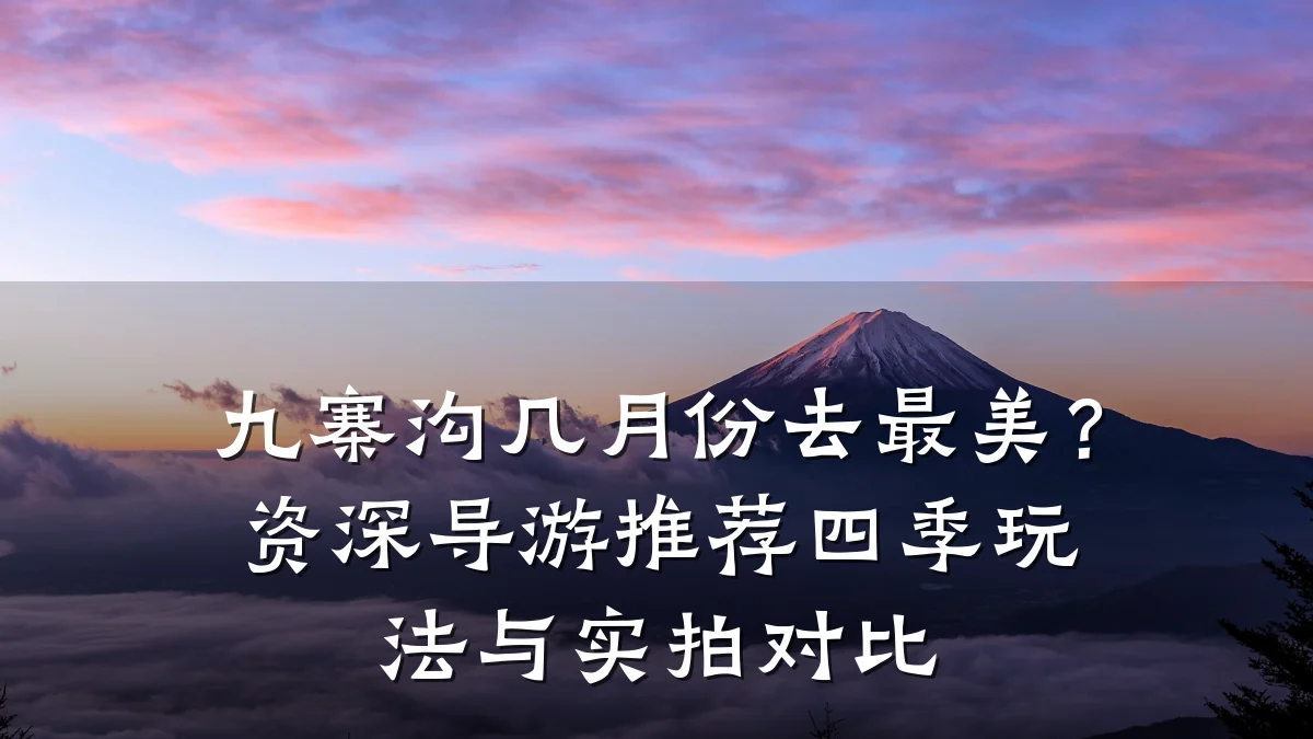 九寨沟几月份去最美?资深导游推荐四季玩法与实拍对比