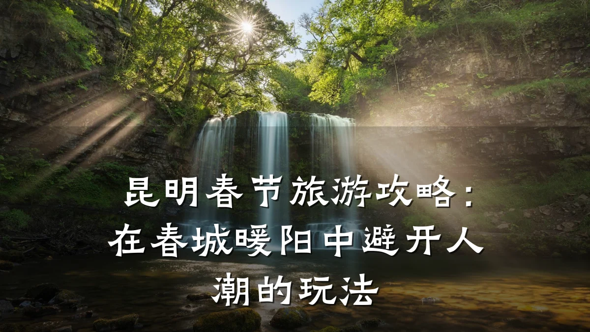 昆明春节旅游攻略:在春城暖阳中避开人潮的玩法