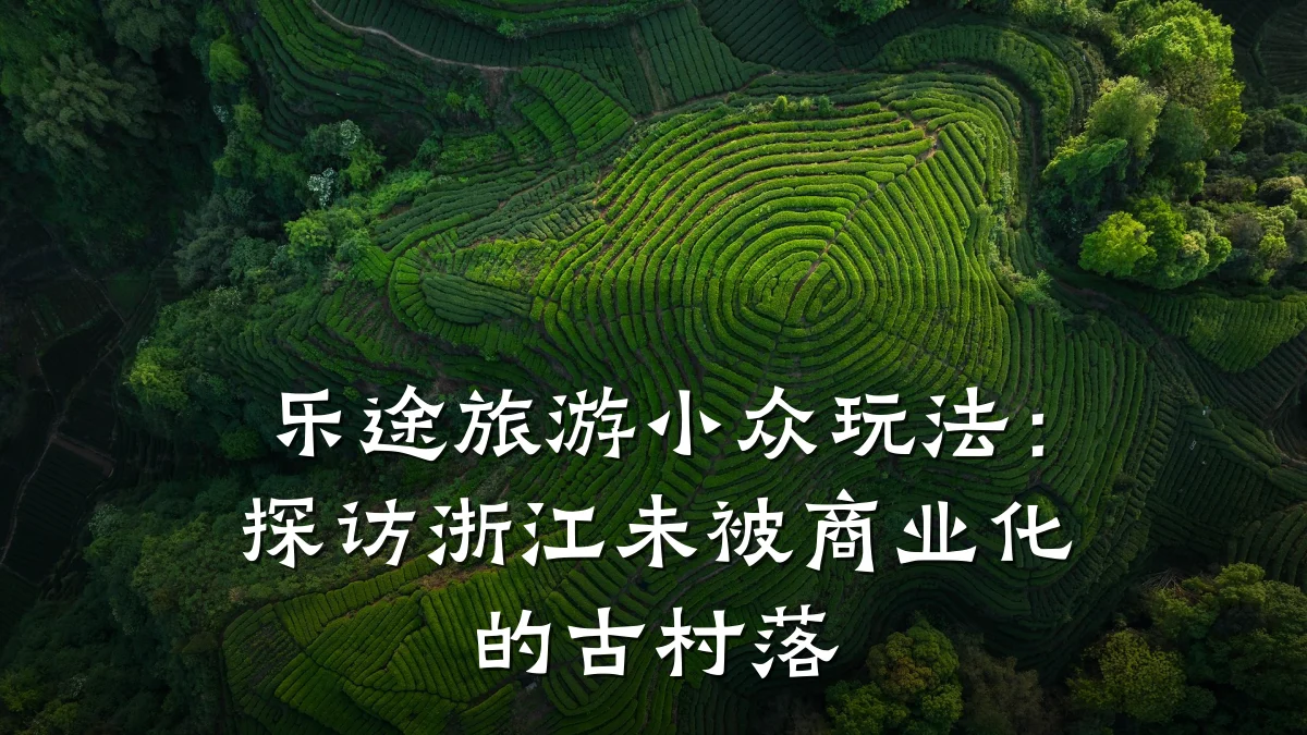 乐途旅游小众玩法:探访浙江未被商业化的古村落