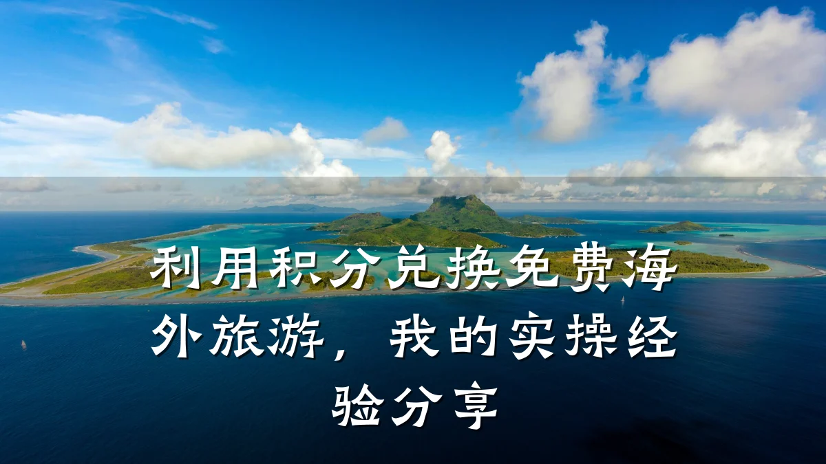 利用积分兑换免费海外旅游,我的实操经验分享