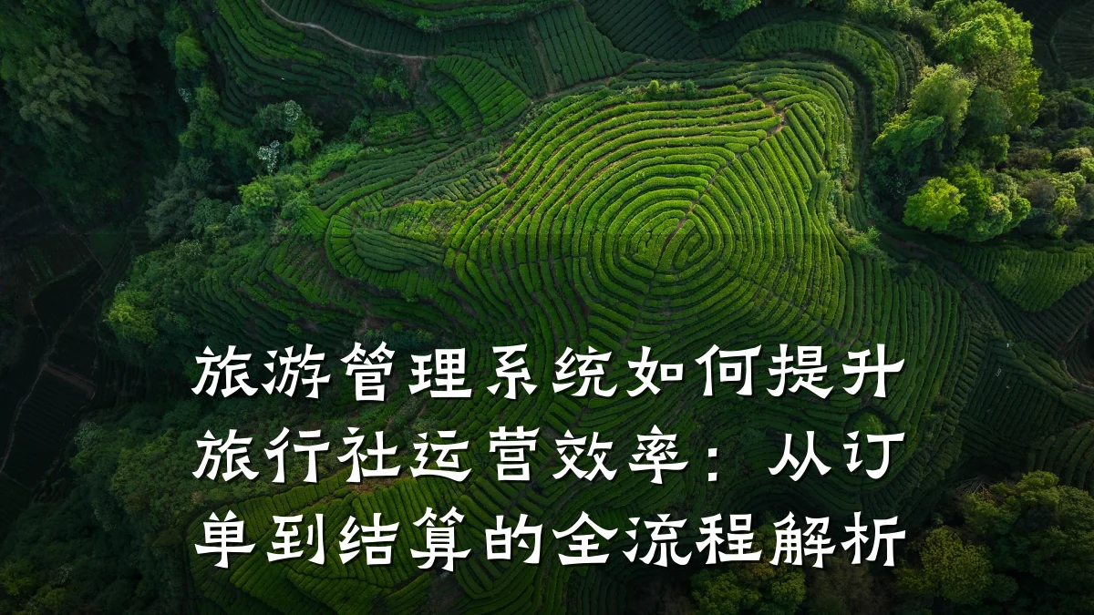 旅游管理系统如何提升旅行社运营效率:从订单到结算的全流程解析
