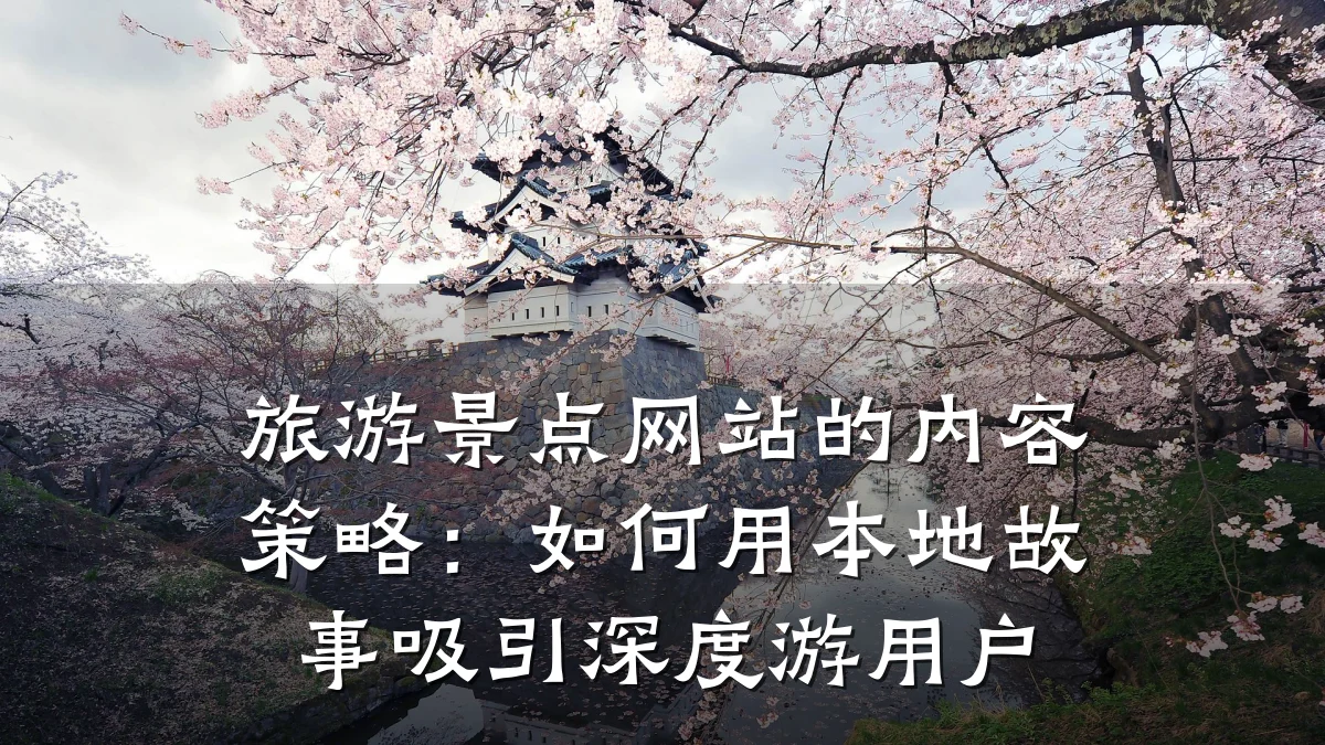 旅游景点网站的内容策略：如何用本地故事吸引深度游用户
