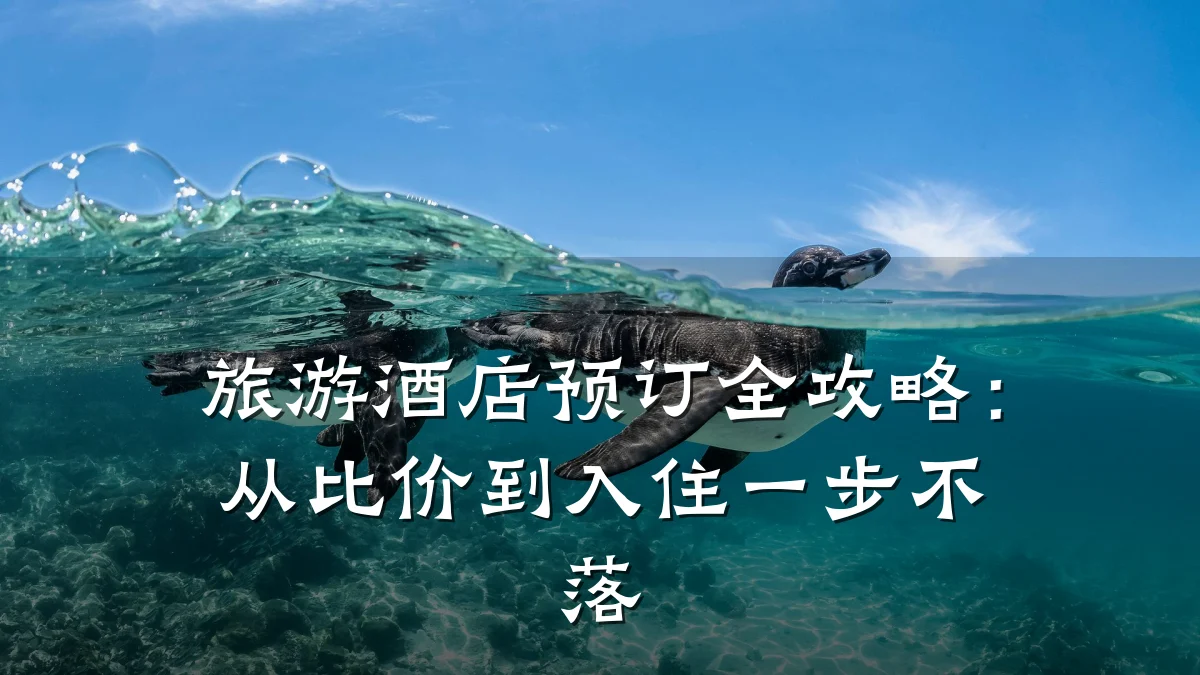 旅游酒店预订全攻略:从比价到入住一步不落