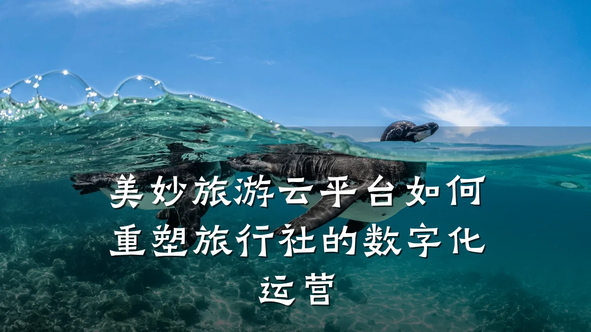 美妙旅游云平台如何重塑旅行社的数字化运营