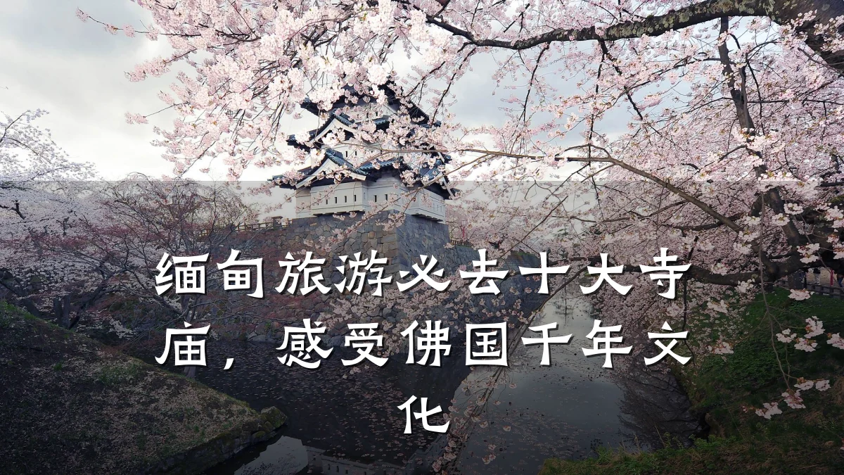 缅甸旅游必去十大寺庙,感受佛国千年文化