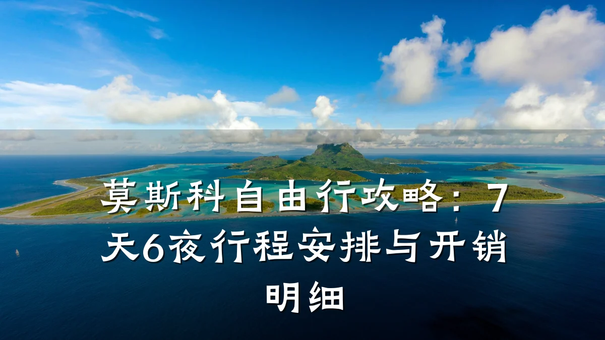 莫斯科自由行攻略:7天6夜行程安排与开销明细