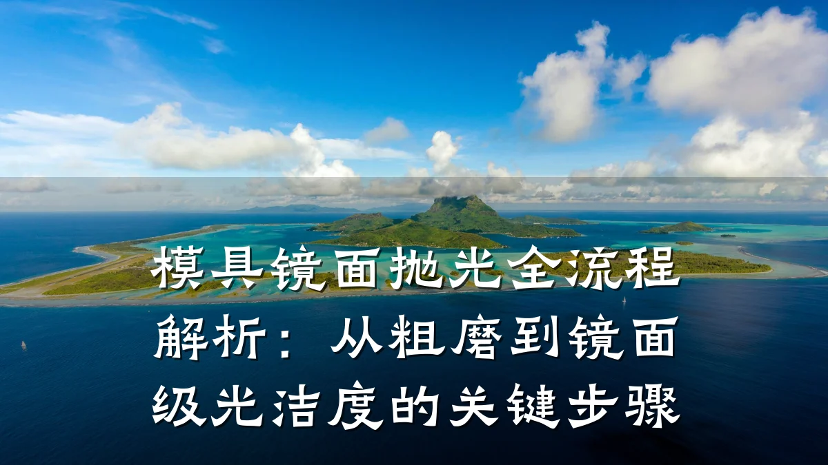 模具镜面抛光全流程解析:从粗磨到镜面级光洁度的关键步骤