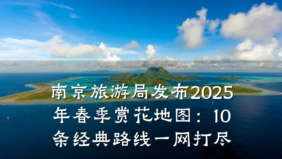 南京旅游局发布2025年春季赏花地图:10条经典路线一网打尽