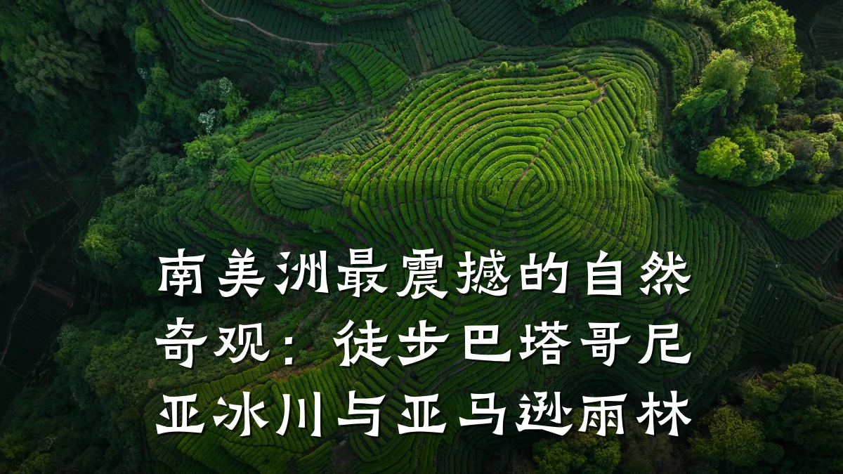 南美洲最震撼的自然奇观：徒步巴塔哥尼亚冰川与亚马逊雨林