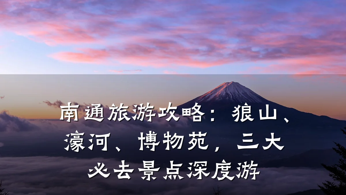 南通旅游攻略:狼山、濠河、博物苑,三大必去景点深度游