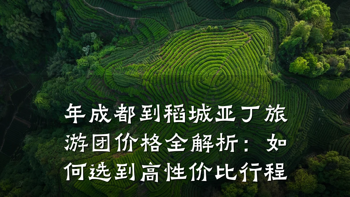 年成都到稻城亚丁旅游团价格全解析:如何选到高性价比行程