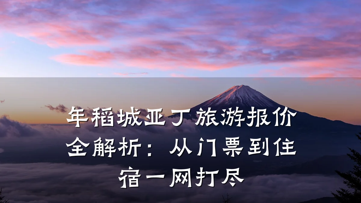 年稻城亚丁旅游报价全解析:从门票到住宿一网打尽