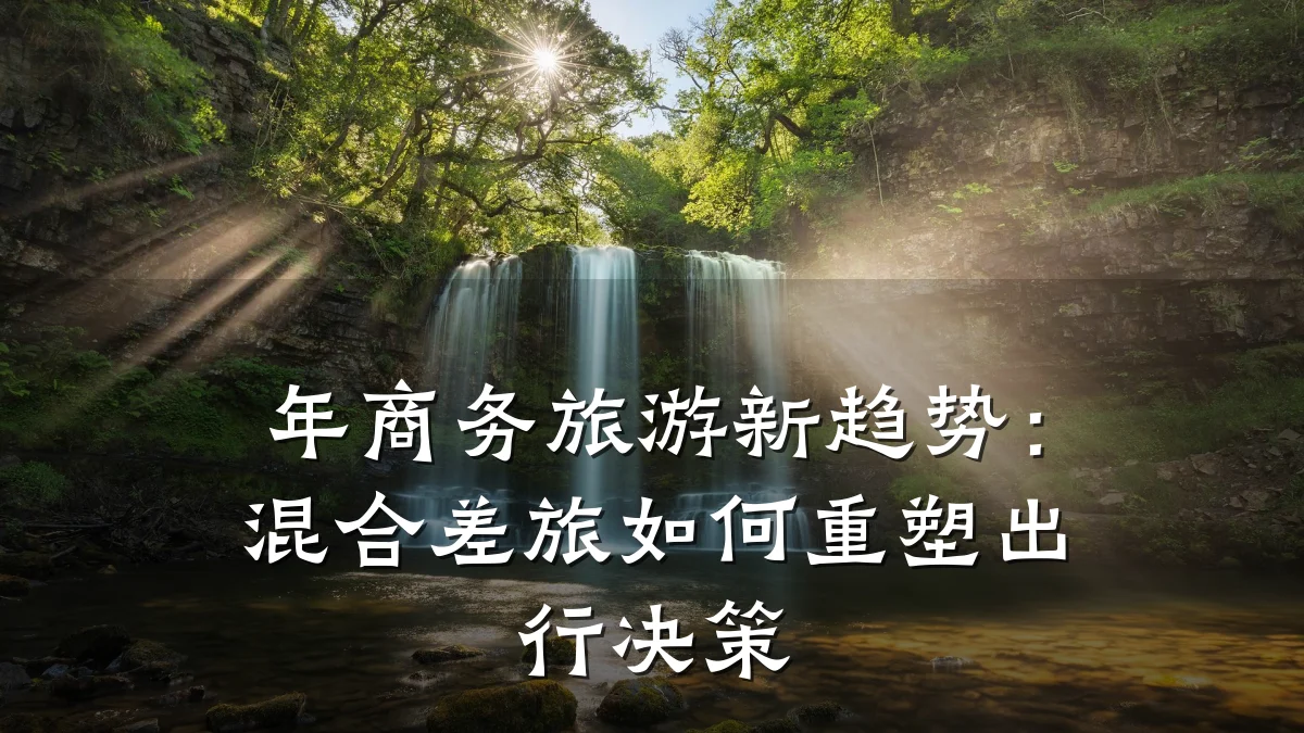 年商务旅游新趋势:混合差旅如何重塑出行决策