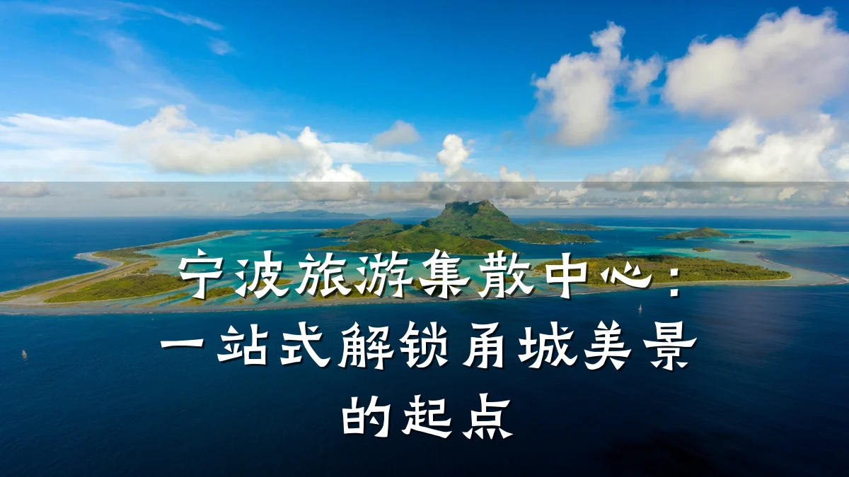 宁波旅游集散中心:一站式解锁甬城美景的起点