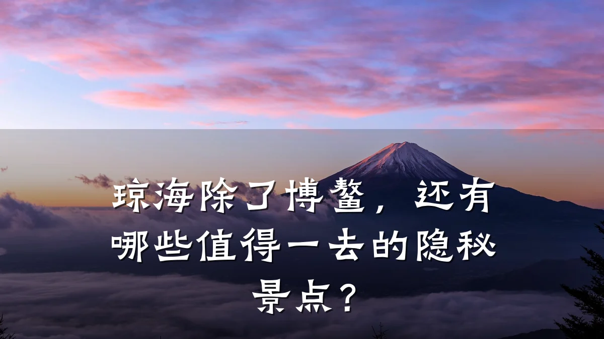 琼海除了博鳌,还有哪些值得一去的隐秘景点?
