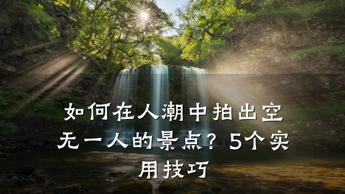 如何在人潮中拍出空无一人的景点?5个实用技巧