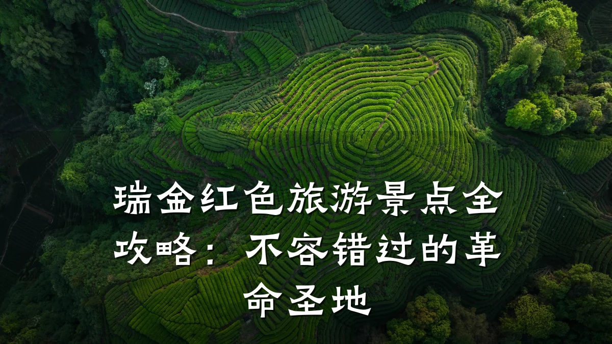 瑞金红色旅游景点全攻略:不容错过的革命圣地