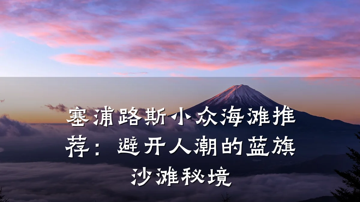 塞浦路斯小众海滩推荐：避开人潮的蓝旗沙滩秘境