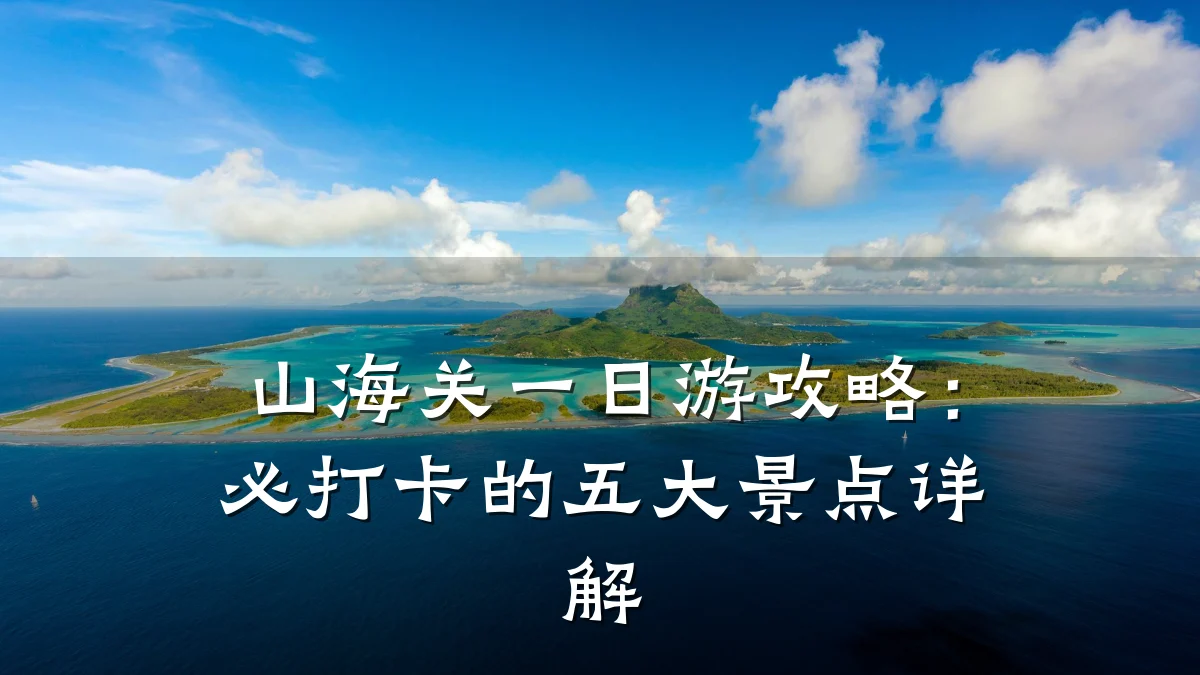 山海关一日游攻略：必打卡的五大景点详解