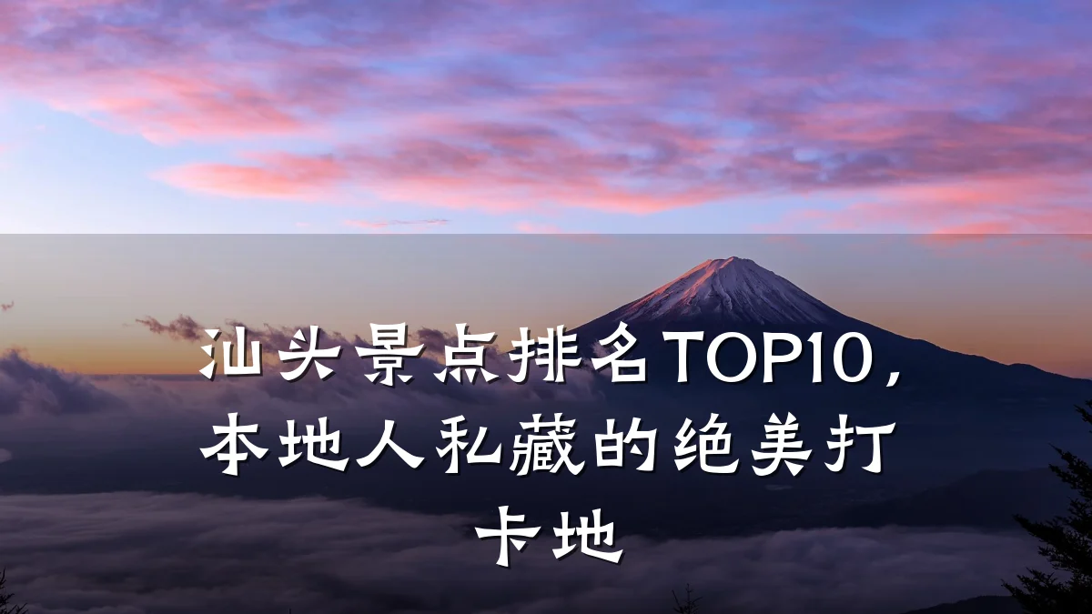 汕头景点排名TOP10，本地人私藏的绝美打卡地