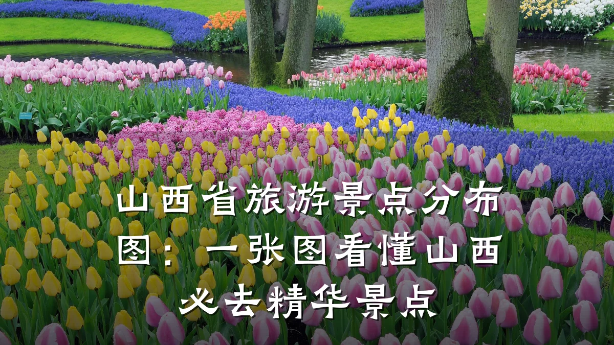 山西省旅游景点分布图：一张图看懂山西必去精华景点