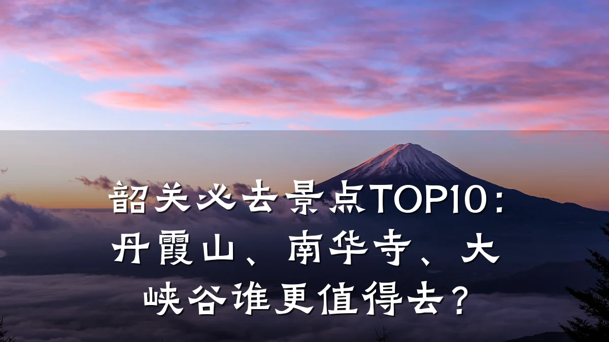 韶关必去景点TOP10:丹霞山、南华寺、大峡谷谁更值得去?